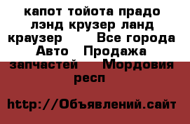 капот тойота прадо лэнд крузер ланд краузер 150 - Все города Авто » Продажа запчастей   . Мордовия респ.